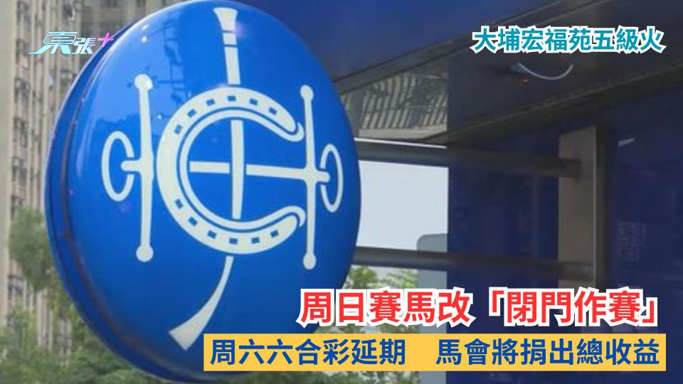 大埔宏福苑五級火｜周日賽馬改「閉門作賽」　周六六合彩延期　馬會將捐出總收益