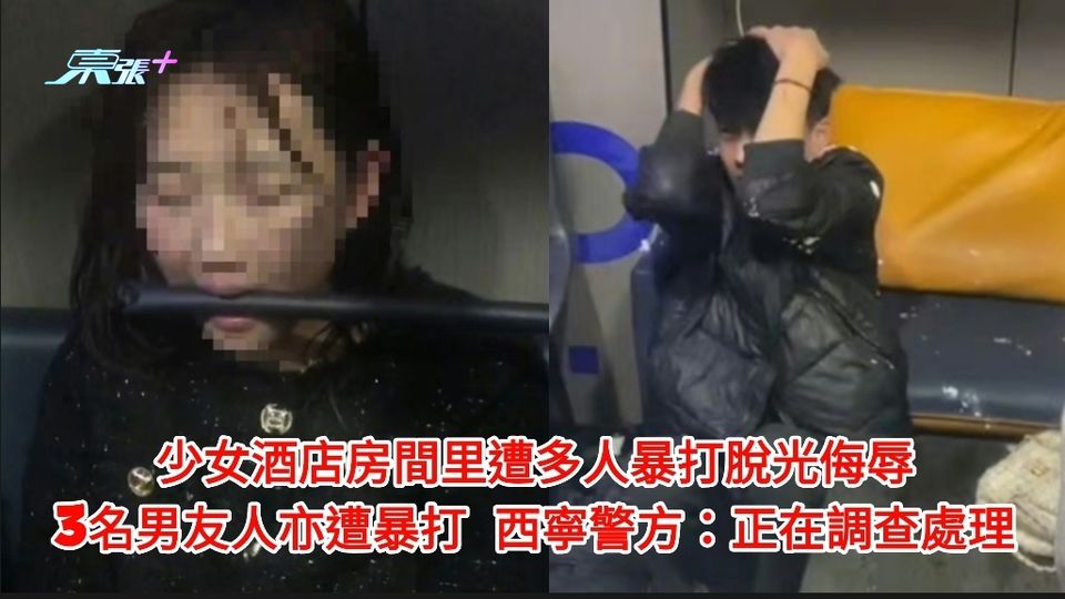 少女酒店房間里遭多人暴打脫光侮辱 3名男友人亦遭毒打 西寧警方：調查中