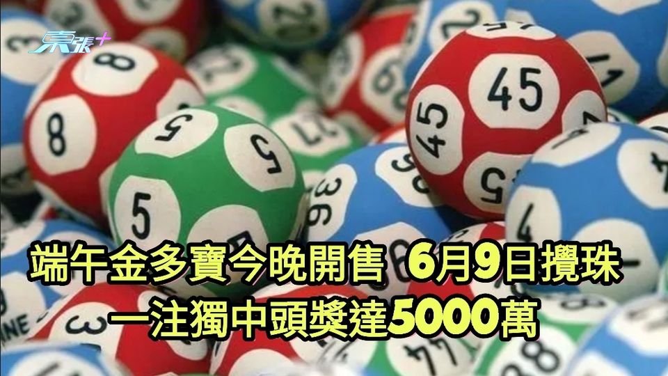 六合彩端午金多寶今晚開售 6月9日攪珠 一注獨中頭獎達5000萬