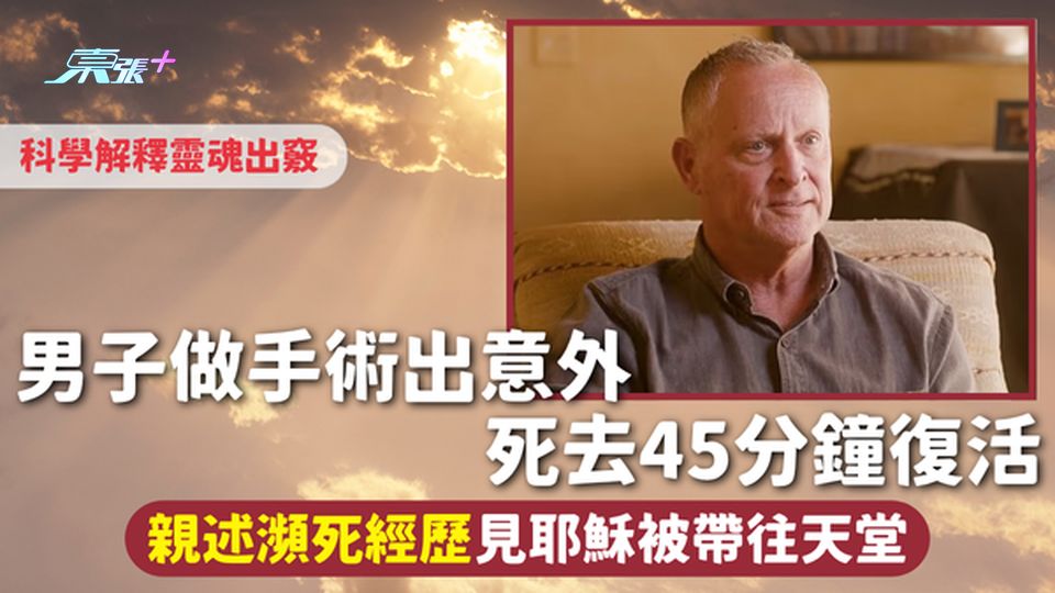 瀕死體驗 | 男子做手術出意外 死去45分鐘復活 親述瀕死經歷見耶穌被帶往天堂 科學解釋靈魂出竅