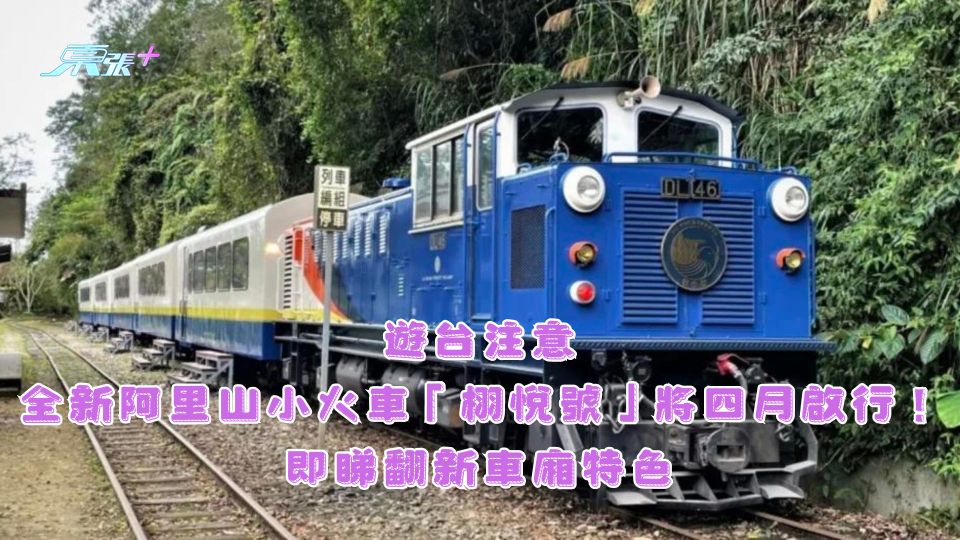 遊台注意｜全新阿里山小火車「栩悅號」將四月啟行！即睇翻新車廂特色