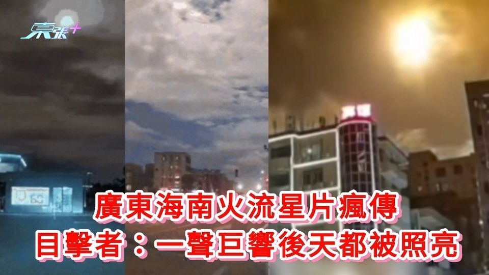 有片丨廣東海南火流星片瘋傳 目擊者：一聲巨響後天都被照亮
