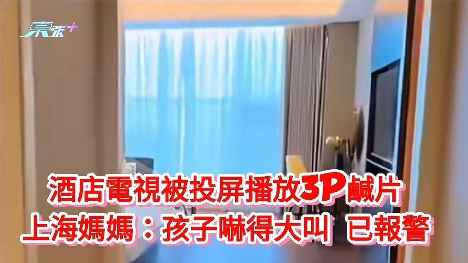 酒店電視被投屏播放3P鹹片 上海媽媽：孩子嚇得大叫 已報警