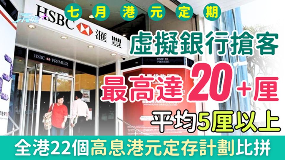 7月港元定期存款｜虛擬銀行推20+厘超高息搶客 平均5厘以上 全港20個高息港元定存計劃比拼