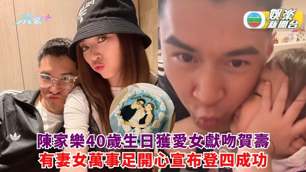 陳家樂40歲生日獲愛女獻吻賀壽 有妻女萬事足開心宣布登四成功