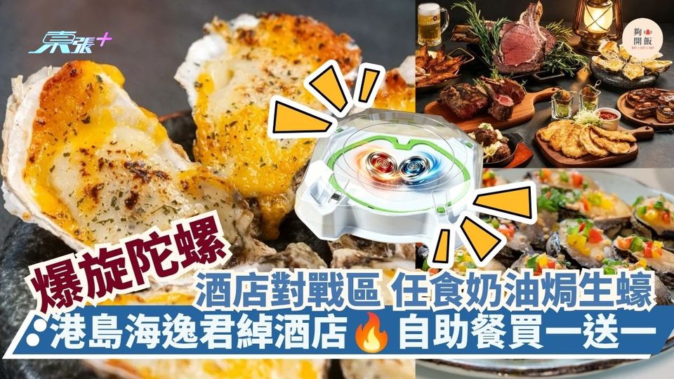 爆旋陀螺酒店對戰區 任食奶油焗生蠔｜港島海逸君綽酒店 自助餐買一送一 