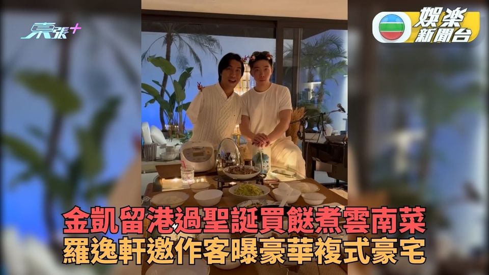 李金凱雲南家鄉菜度佳節 約羅逸軒過節曝對方豪華寓所 - 東張+