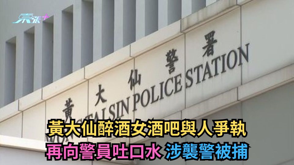 黃大仙醉酒女酒吧與人爭執 再向警員吐口水 涉襲警被捕