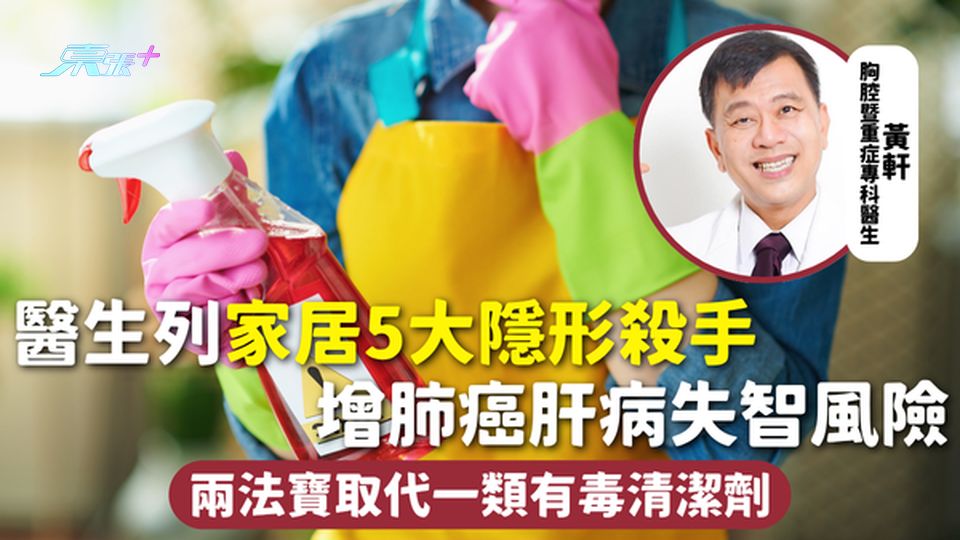家居用品安全 | 醫生列家居5大隱形殺手 增肺癌肝病失智風險 兩法寶取代一類有毒清潔劑