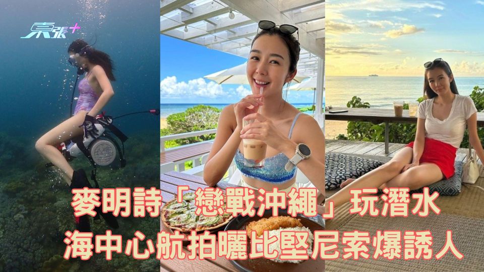 麥明詩「戀戰沖繩」玩潛水 海中心航拍曬比堅尼索爆誘人