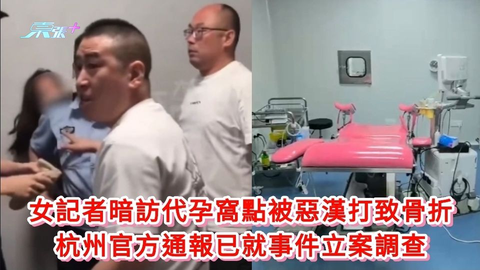 女記者暗訪代孕窩點被惡漢打致骨折 杭州官方通報已就事件立案調查