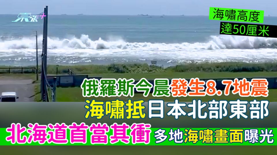 遊日注意｜俄羅斯今晨發生8.7地震 海嘯抵日本北部東部/北海道首當其衝/多地海嘯畫面曝光