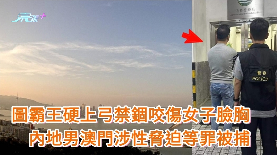 圖霸王硬上弓禁錮咬傷女子臉胸　內地男澳門涉性脅迫等罪被捕