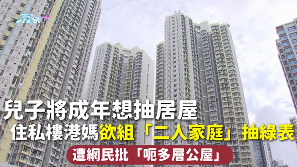 公屋申請 | 兒子將成年想抽居屋 住私樓港媽欲組「二人家庭」抽綠表 遭網民批「呃多層公屋」