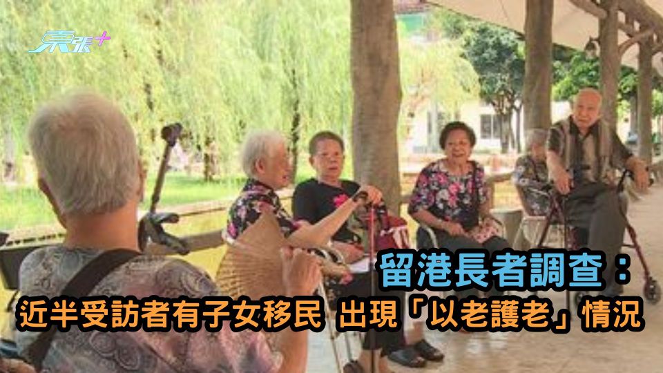 留港長者調查 | 近半受訪者有子女移民 出現「以老護老」情況