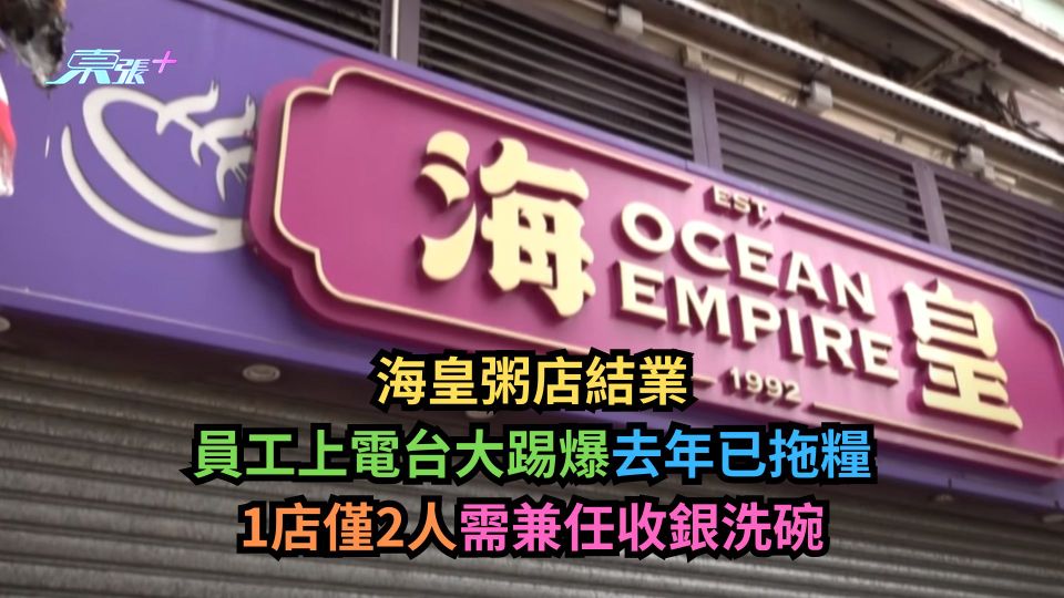 海皇粥店結業｜員工上電台大踢爆去年已拖糧　1店僅2人需兼任收銀洗碗