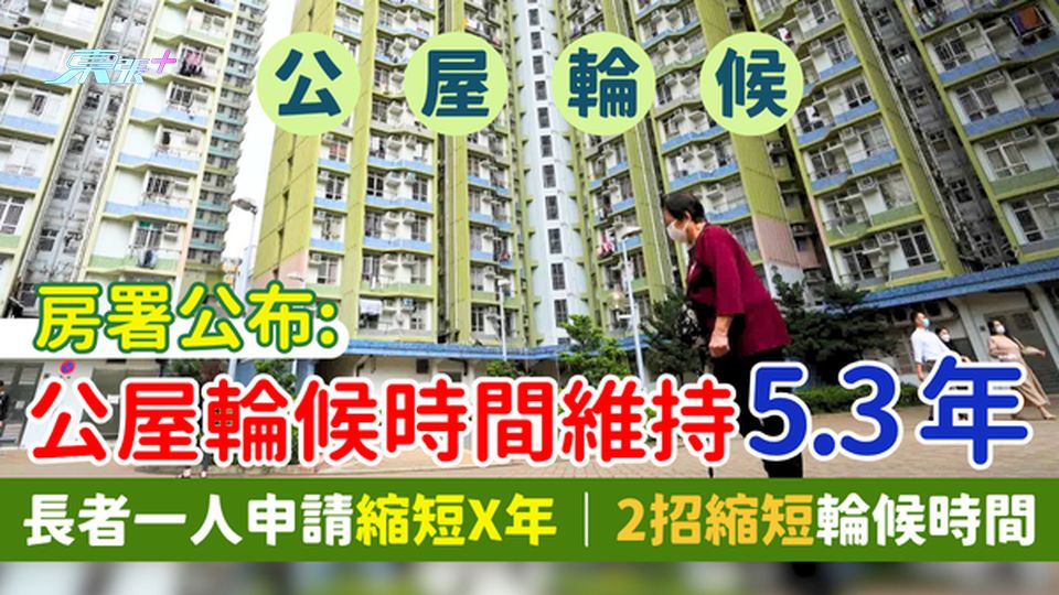 公屋輪候時間｜房署公布最新時間維持5.3年 長者一人申請縮短X年/2招縮短輪候時間