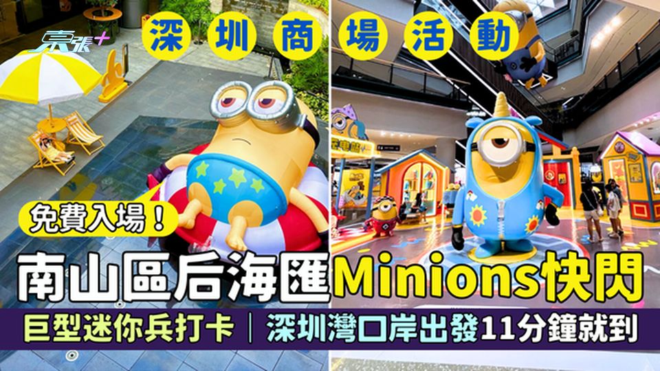 深圳商場活動｜南山區后海匯Minions快閃 免費入場！巨型迷你兵打卡/深圳灣口岸出發11分鐘就到