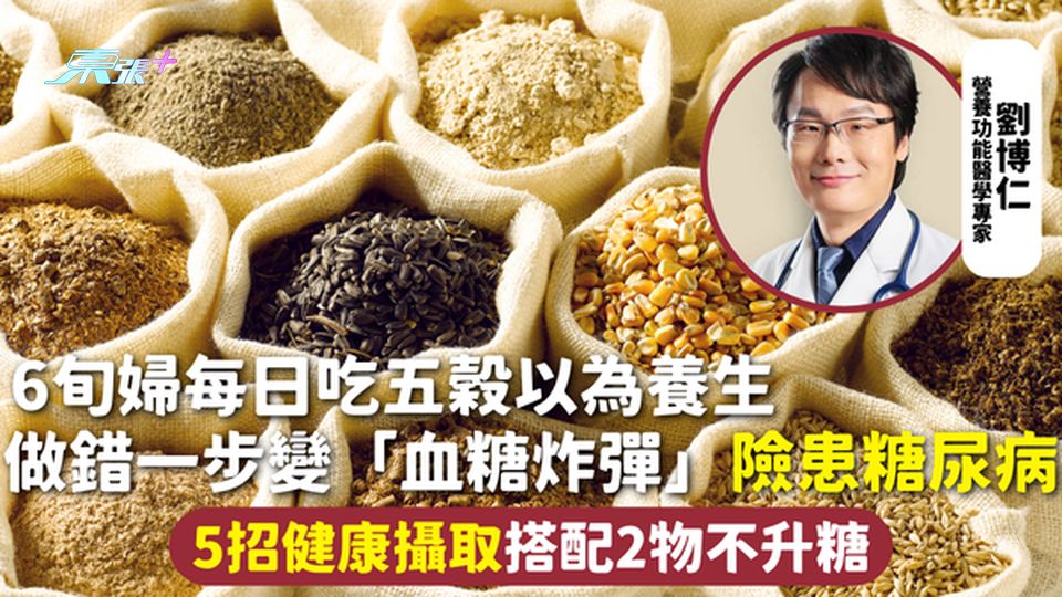 升糖陷阱 | 6旬婦每日吃五穀以為養生 做錯一步變「血糖炸彈」險患糖尿病 5招健康攝取搭配2物不升糖