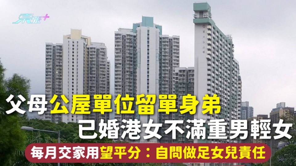 重男輕女 | 父母公屋單位留單身弟 已婚港女不滿重男輕女 每月交家用望平分：自問做足女兒責任