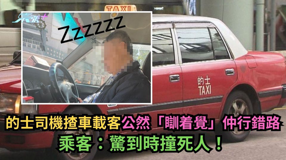 的士司機揸車載客公然「瞓着覺」仲行錯路　乘客：驚到時撞死人！