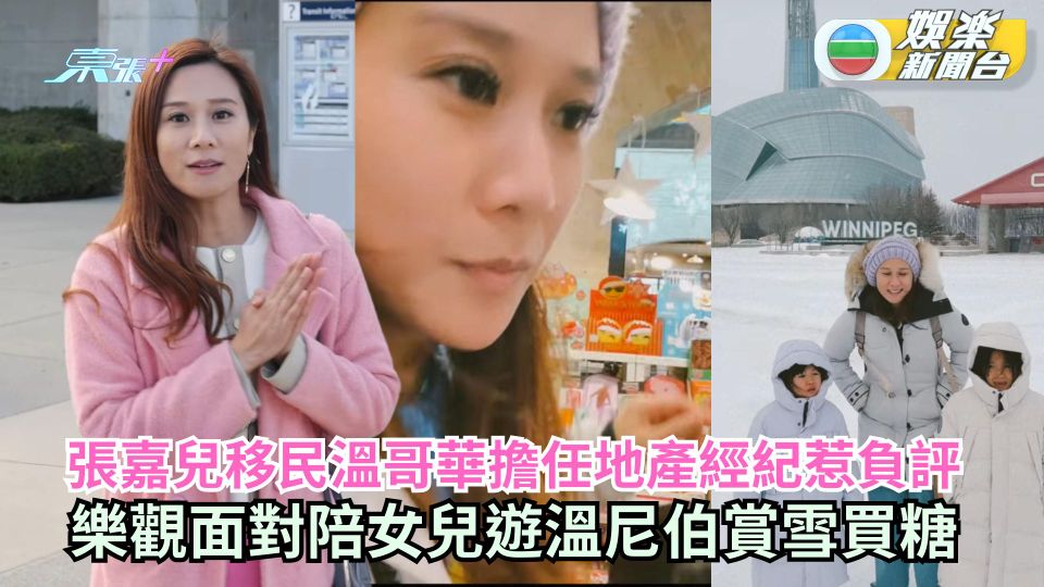 張嘉兒移民溫哥華擔任地產經紀惹負評 樂觀面對陪女兒遊溫尼伯賞雪買糖