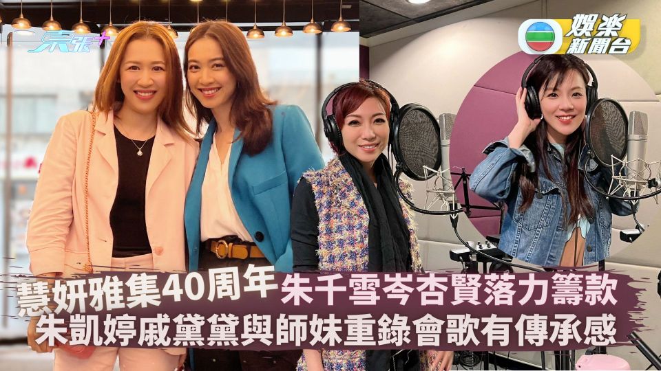 慧妍40周年丨朱千雪岑杏賢落力籌款 朱凱婷戚黛黛與師妹重錄會歌有傳承感