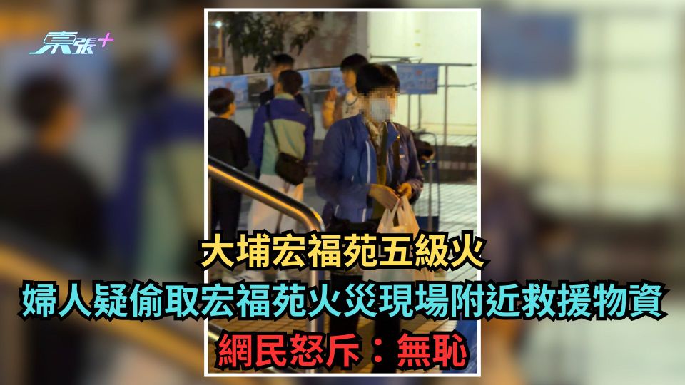 大埔宏福苑五級火｜婦人疑偷取宏福苑火災現場附近救援物資 網民怒斥：無恥