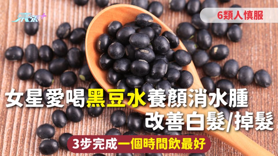 黑豆水 | 女星愛喝黑豆水養顏消水腫 改善白髮/掉髮 3步完成一個時間飲最好 6類人慎服