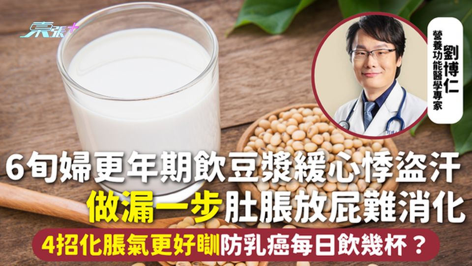 豆漿 | 6旬婦更年期飲豆漿緩心悸盜汗 做漏一步肚脹放屁難消化 4招化脹氣更好瞓 防乳癌每日飲幾杯？