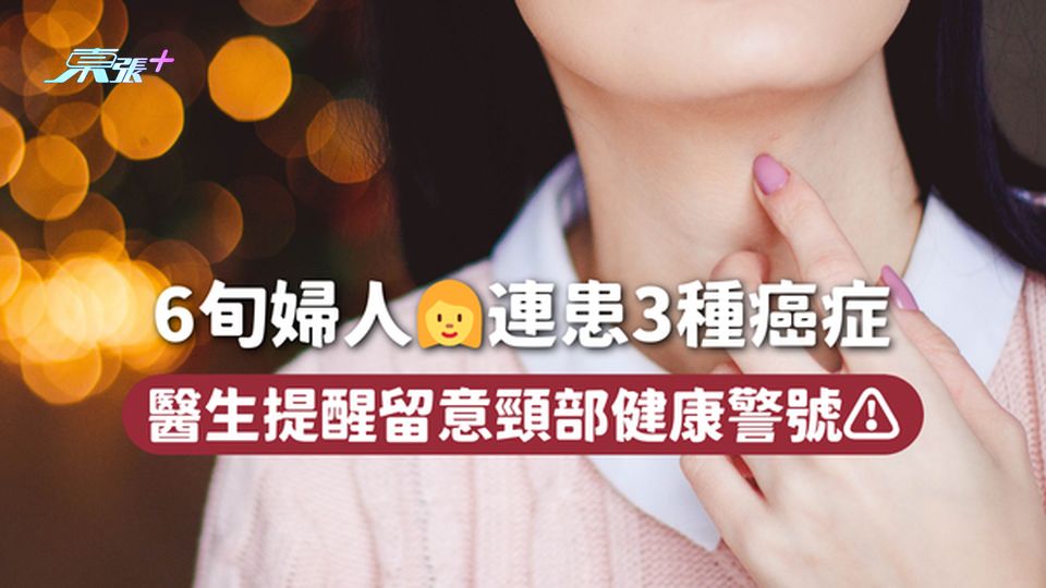 6旬婦人👩連患3種癌症 醫生提醒留意頸部健康警號⚠️
