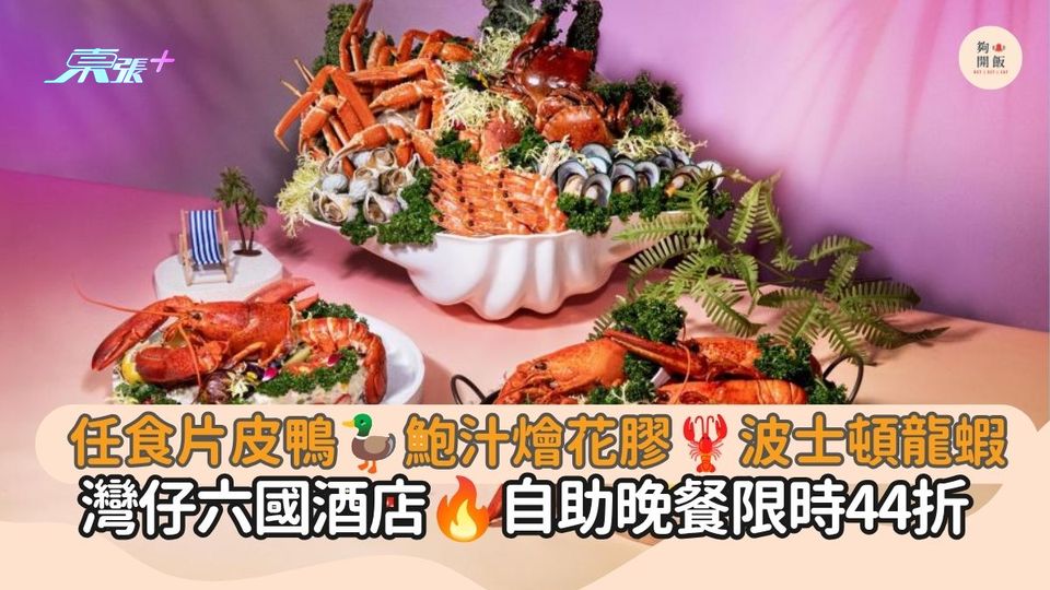 任食片皮鴨 鮑汁燴花膠 波士頓龍蝦｜灣仔六國酒店 自助晚餐限時44折