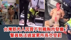 有片｜台灣筋肉人大鬧便利店兼襲警原因曝光 竟因買不到雞胸肉 
