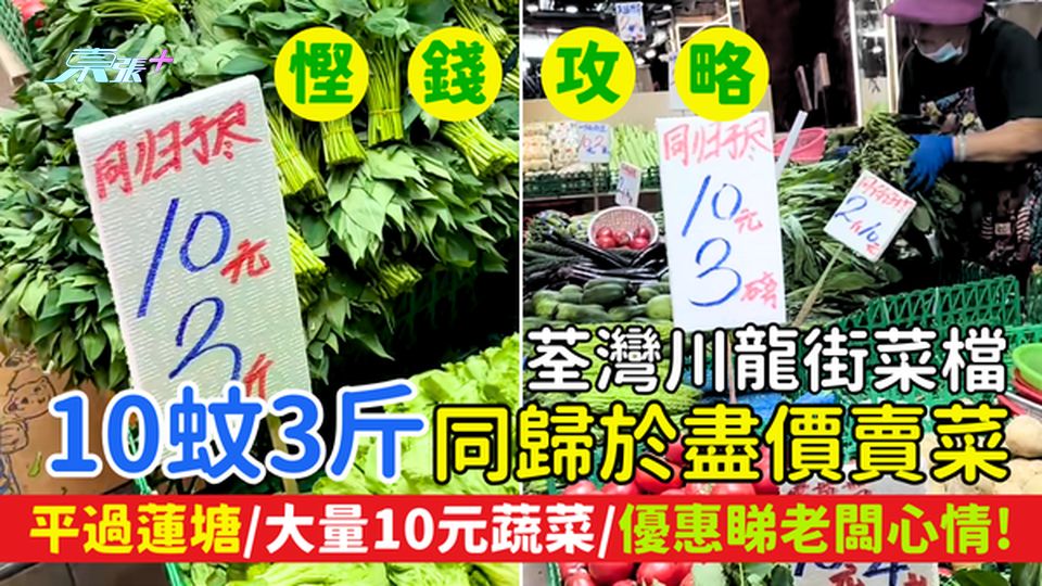 慳錢攻略｜荃灣川龍街菜檔「同歸於盡價」賣菜 10元3斤平過蓮塘/大量10元蔬菜/優惠睇老闆心情！