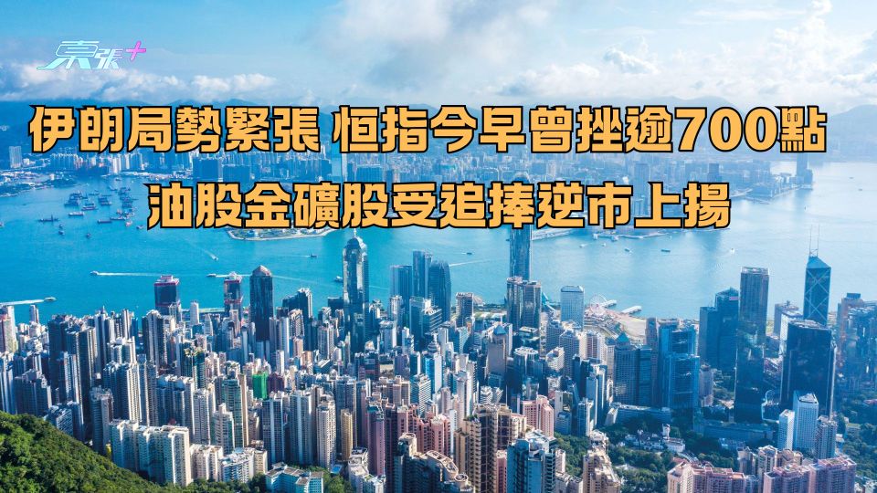 伊朗局勢緊張｜恒指今早曾挫逾700點  油股金礦股受追捧逆市上揚