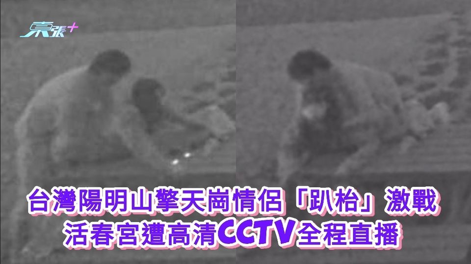 台灣陽明山擎天崗情侶「趴枱」激戰 活春宮遭高清CCTV全程直播