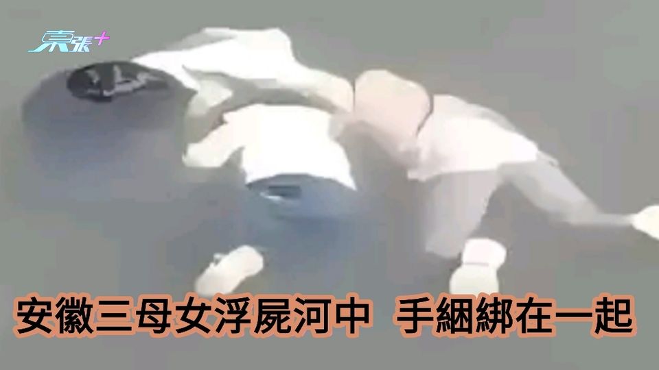 安徽三母女浮屍河中 手綑綁在一起 大女8歲細女2歲