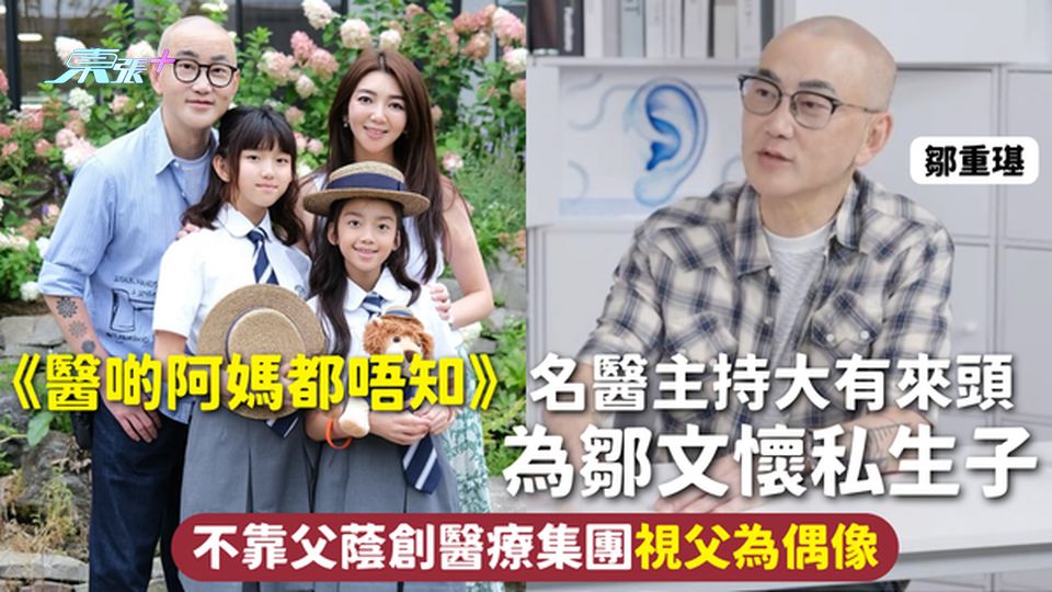 醫啲阿媽都唔知 | 名醫主持鄒重璂大有來頭 為鄒文懷私生子 不靠父蔭創醫療集團視父為偶像