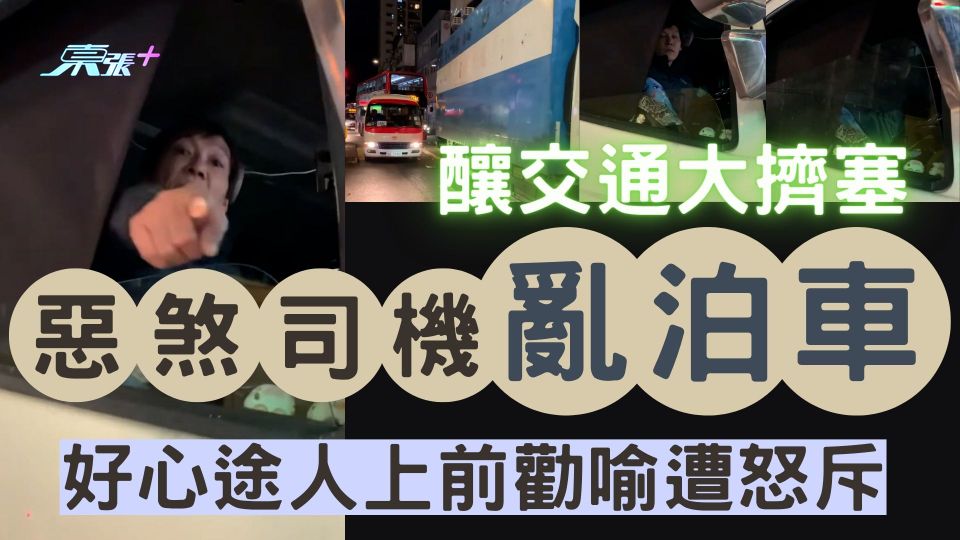 惡煞司機亂泊車 釀交通大擠塞 好心途人上前勸喻遭怒斥