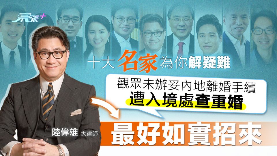 名家解疑難 ｜觀眾未辦妥內地離婚手續遭入境處查重婚　陸大狀：最好如實招來