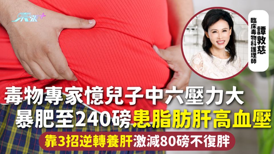 脂肪肝 | 毒物專家憶兒子中六壓力大 暴肥至240磅患脂肪肝高血壓 靠3招逆轉養肝激減80磅不復胖